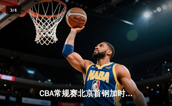 CBA常规赛北京首钢加时险胜广东宏远 方硕关键三分定乾坤 - 3