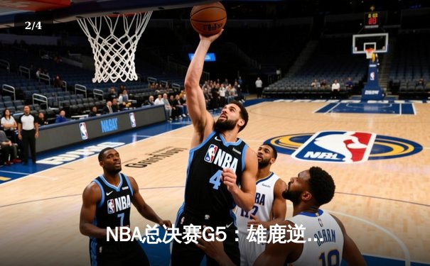 NBA总决赛G5：雄鹿逆转太阳夺赛点 字母哥砍下32+9+6统治攻防两端 - 2