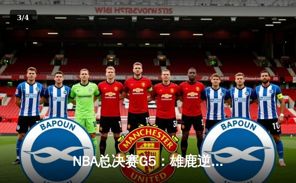 NBA总决赛G5：雄鹿逆转太阳夺赛点 字母哥砍下32+9+6统治攻防两端 - 3