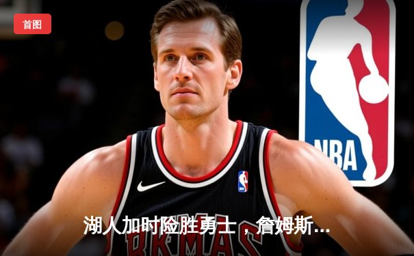 湖人加时险胜勇士，詹姆斯准三双力压库里40分，系列赛悬念再起