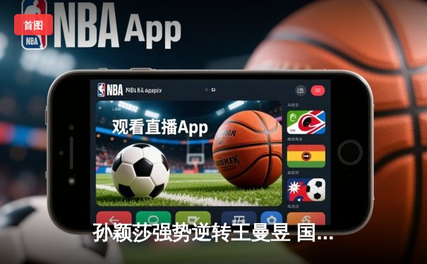 孙颖莎强势逆转王曼昱 国乒世乒赛女单提前包揽冠亚军