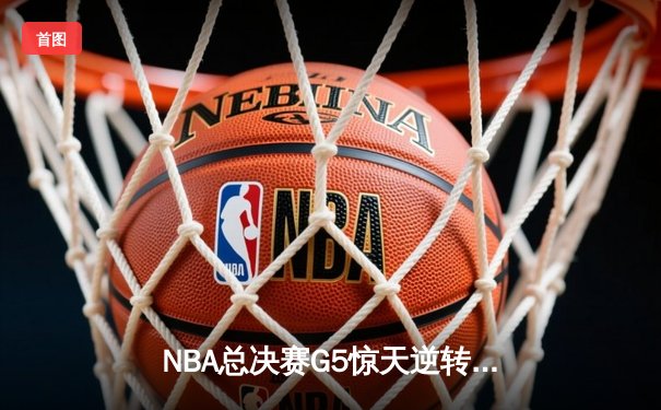 NBA总决赛G5惊天逆转：库里轰下43分率勇士客场夺冠
