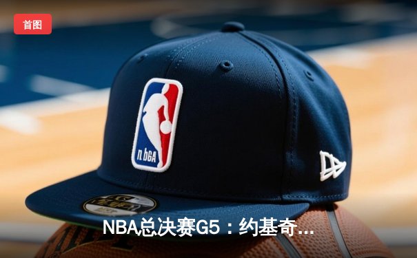 NBA总决赛G5：约基奇三双力挽狂澜，掘金险胜热火夺赛点