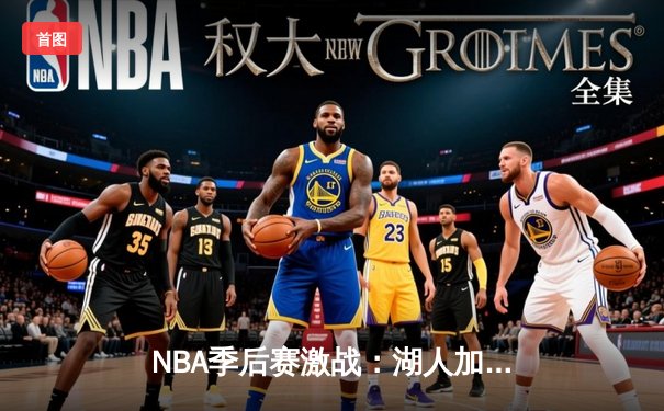 NBA季后赛激战：湖人加时逆转勇士，詹姆斯砍下三双率队挺进西部决赛