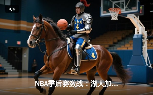 NBA季后赛激战：湖人加时逆转勇士，詹姆斯砍下三双率队挺进西部决赛 - 4