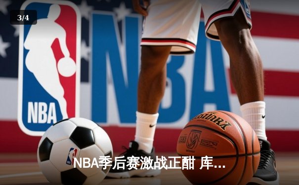 NBA季后赛激战正酣 库里狂砍45分带领勇士逆转独行侠 - 3