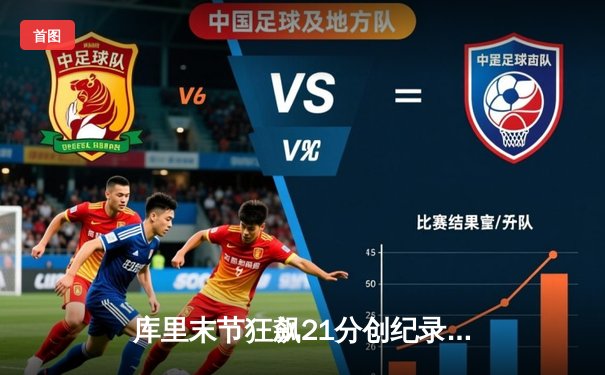 库里末节狂飙21分创纪录，勇士逆转凯尔特人夺天王山胜利