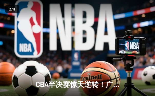 CBA半决赛惊天逆转！广东宏远加时险胜辽宁本钢，胡明轩砍下38分创生涯新高 - 2