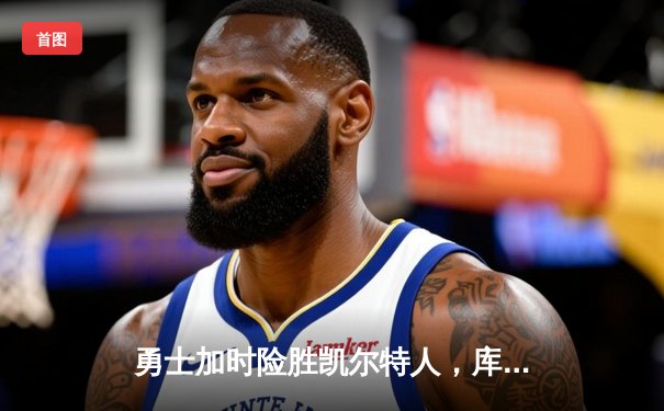 勇士加时险胜凯尔特人，库里狂砍43分刷新总决赛三分纪录