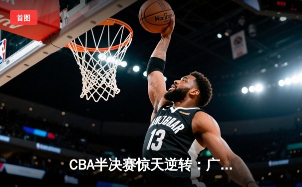 CBA半决赛惊天逆转：广东宏远加时绝杀辽宁本钢晋级总决赛