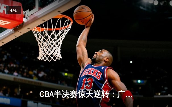 CBA半决赛惊天逆转：广东宏远加时绝杀辽宁本钢晋级总决赛 - 4